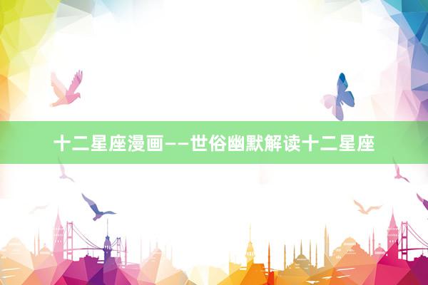 十二星座漫画——世俗幽默解读十二星座